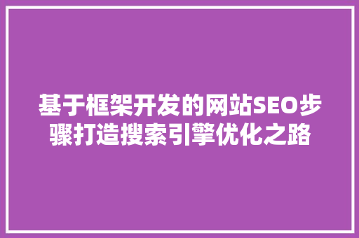 基于框架开发的网站SEO步骤打造搜索引擎优化之路