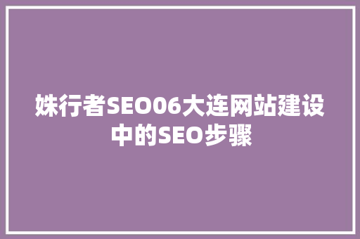 姝行者SEO06大连网站建设中的SEO步骤