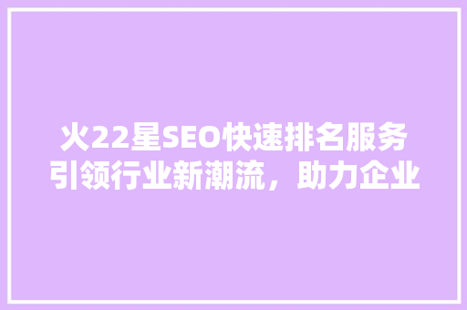 火22星SEO快速排名服务引领行业新潮流，助力企业腾飞