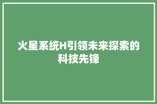 火星系统H引领未来探索的科技先锋