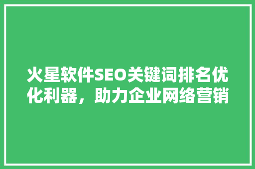 火星软件SEO关键词排名优化利器，助力企业网络营销腾飞