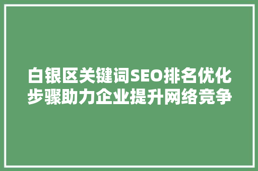 白银区关键词SEO排名优化步骤助力企业提升网络竞争力