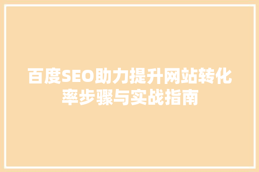 百度SEO助力提升网站转化率步骤与实战指南