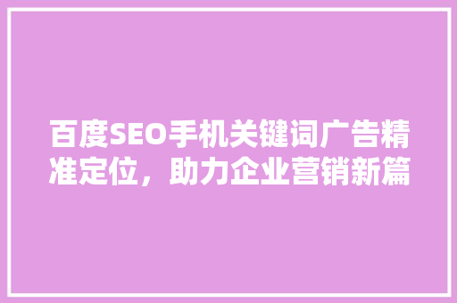 百度SEO手机关键词广告精准定位，助力企业营销新篇章