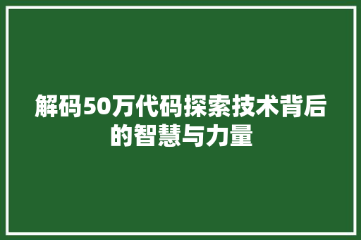 解码50万代码探索技术背后的智慧与力量