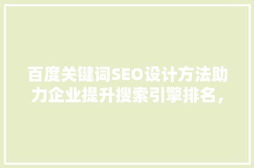 百度关键词SEO设计方法助力企业提升搜索引擎排名，抢占市场先机