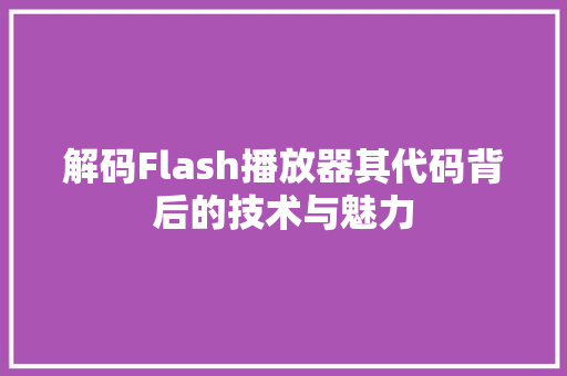 解码Flash播放器其代码背后的技术与魅力