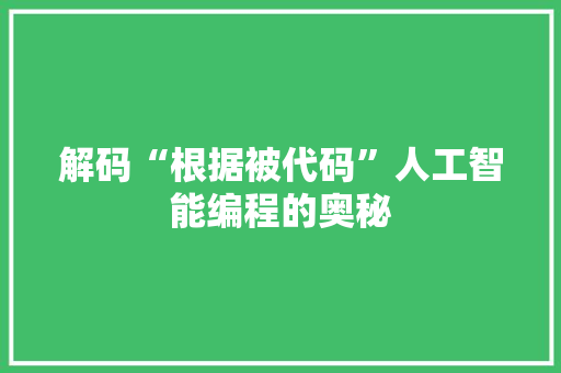 解码“根据被代码”人工智能编程的奥秘