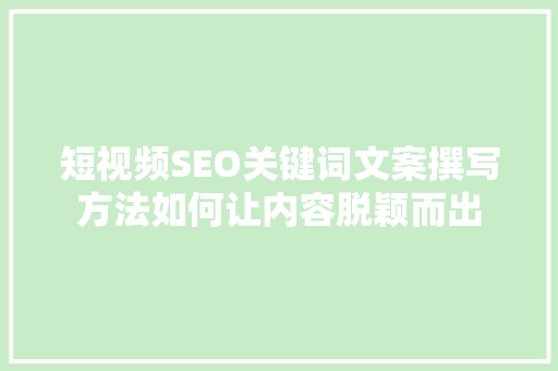 短视频SEO关键词文案撰写方法如何让内容脱颖而出
