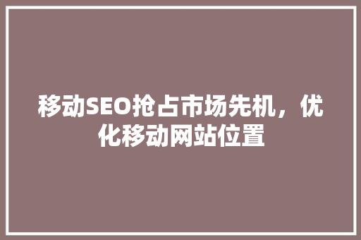 移动SEO抢占市场先机，优化移动网站位置