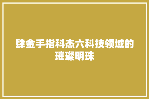 肆金手指科杰六科技领域的璀璨明珠