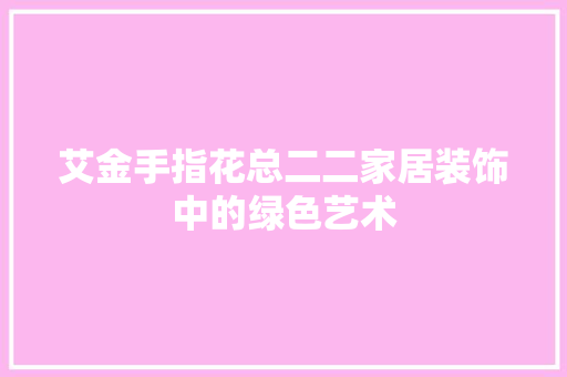 艾金手指花总二二家居装饰中的绿色艺术