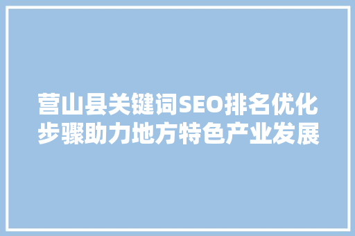 营山县关键词SEO排名优化步骤助力地方特色产业发展