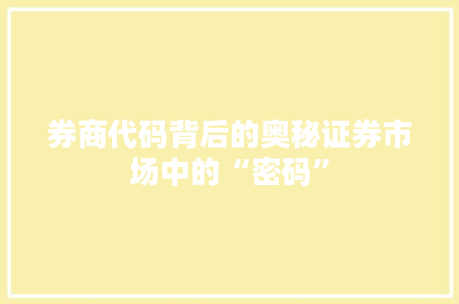 券商代码背后的奥秘证券市场中的“密码”
