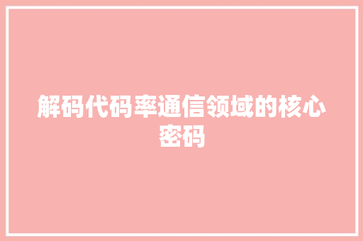 解码代码率通信领域的核心密码