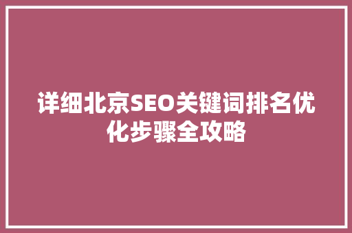 详细北京SEO关键词排名优化步骤全攻略