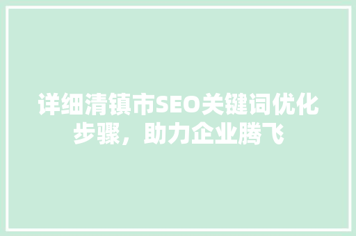 详细清镇市SEO关键词优化步骤，助力企业腾飞