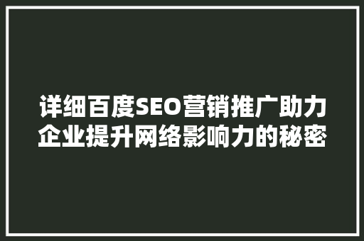详细百度SEO营销推广助力企业提升网络影响力的秘密武器