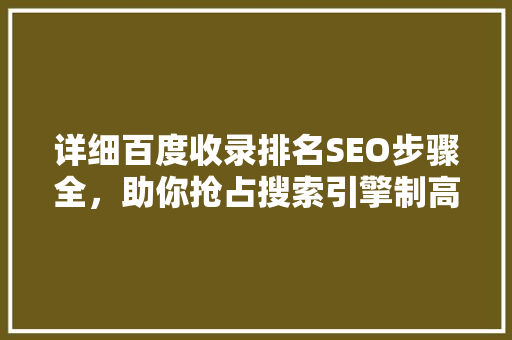 详细百度收录排名SEO步骤全，助你抢占搜索引擎制高点