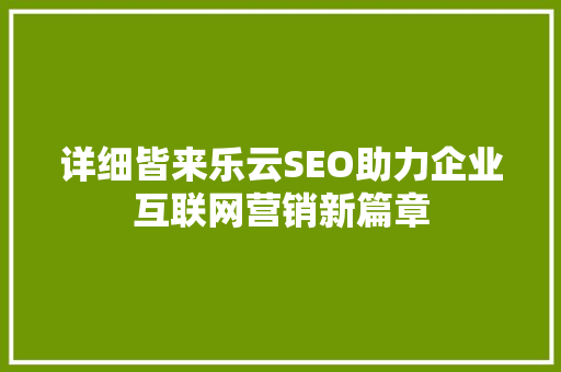 详细皆来乐云SEO助力企业互联网营销新篇章