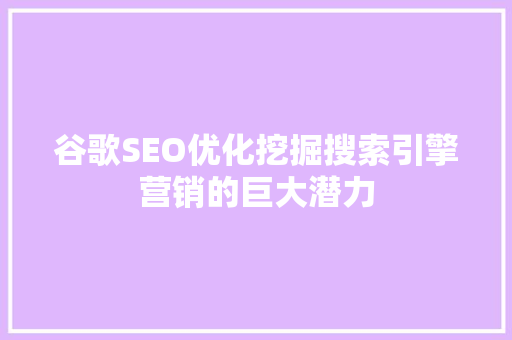 谷歌SEO优化挖掘搜索引擎营销的巨大潜力