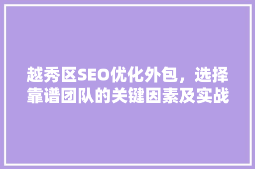 越秀区SEO优化外包，选择靠谱团队的关键因素及实战例子分享