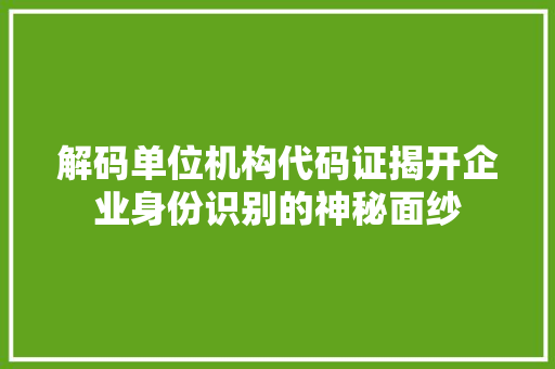 解码单位机构代码证揭开企业身份识别的神秘面纱