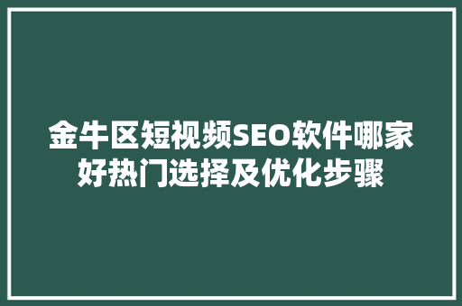 金牛区短视频SEO软件哪家好热门选择及优化步骤