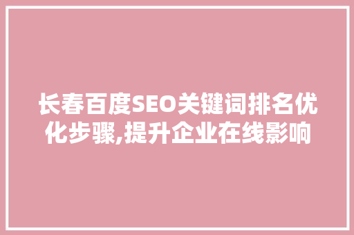 长春百度SEO关键词排名优化步骤,提升企业在线影响力