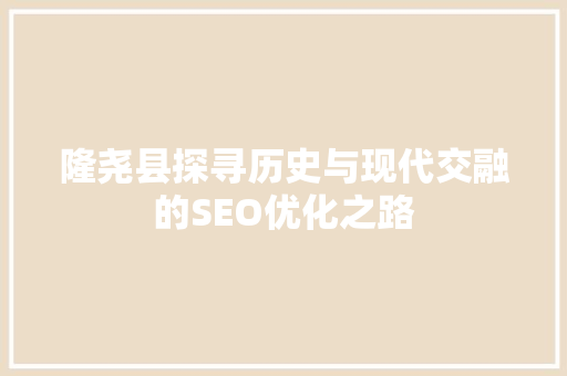 隆尧县探寻历史与现代交融的SEO优化之路