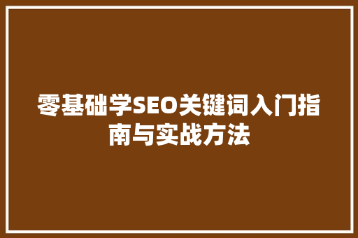 零基础学SEO关键词入门指南与实战方法