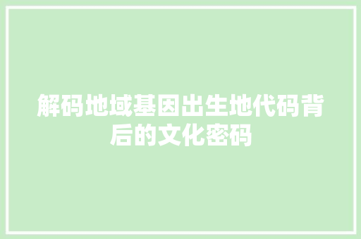 解码地域基因出生地代码背后的文化密码
