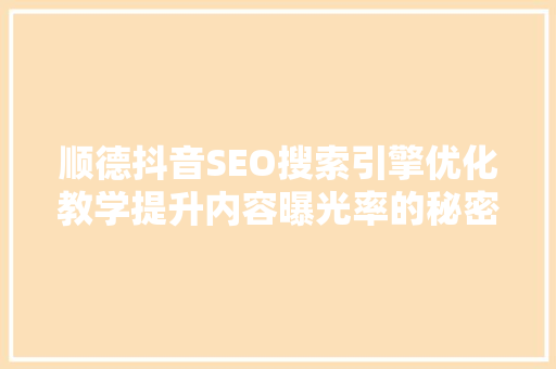顺德抖音SEO搜索引擎优化教学提升内容曝光率的秘密武器