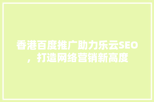 香港百度推广助力乐云SEO，打造网络营销新高度