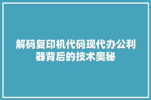 解码复印机代码现代办公利器背后的技术奥秘