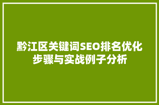 黔江区关键词SEO排名优化步骤与实战例子分析