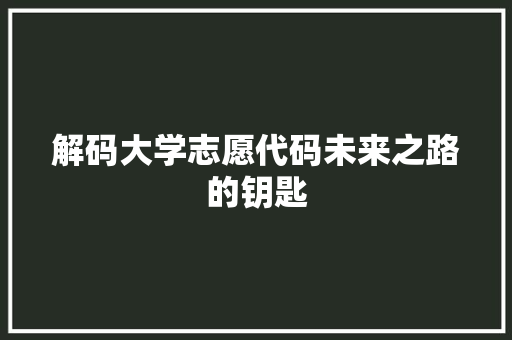 解码大学志愿代码未来之路的钥匙