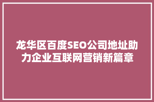 龙华区百度SEO公司地址助力企业互联网营销新篇章