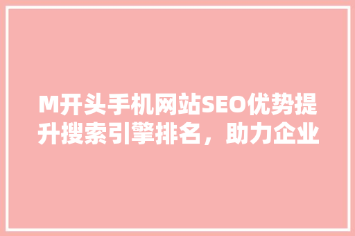 M开头手机网站SEO优势提升搜索引擎排名，助力企业腾飞  第1张