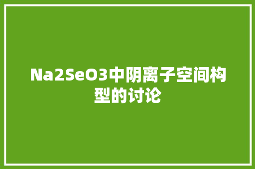 Na2SeO3中阴离子空间构型的讨论