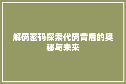 解码密码探索代码背后的奥秘与未来