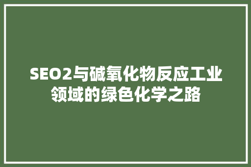 SEO2与碱氧化物反应工业领域的绿色化学之路