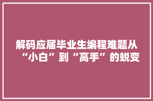 解码应届毕业生编程难题从“小白”到“高手”的蜕变之路