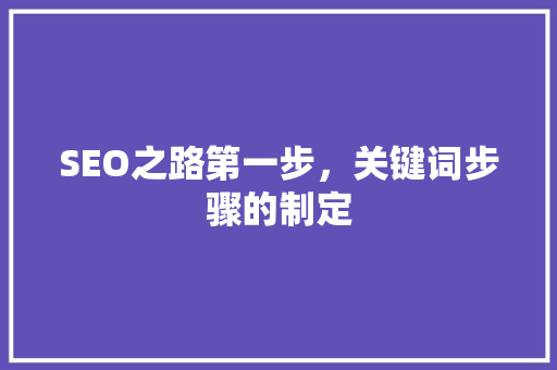 SEO之路第一步，关键词步骤的制定