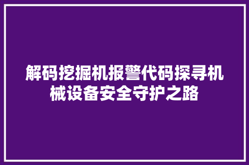 解码挖掘机报警代码探寻机械设备安全守护之路