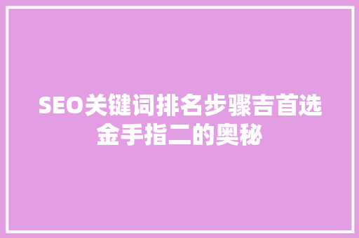 SEO关键词排名步骤吉首选金手指二的奥秘