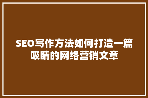 SEO写作方法如何打造一篇吸睛的网络营销文章