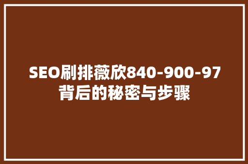 SEO刷排薇欣840-900-97背后的秘密与步骤