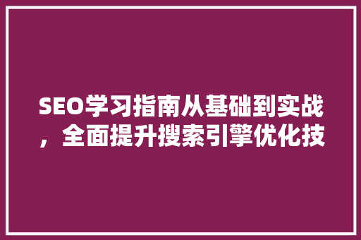 SEO学习指南从基础到实战，全面提升搜索引擎优化技能