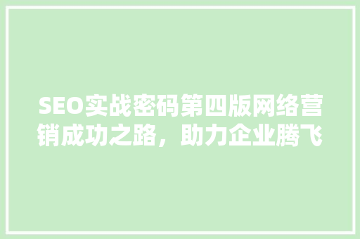 SEO实战密码第四版网络营销成功之路，助力企业腾飞